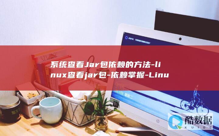 系统查看Jar包依赖的方法-linux查看jar包-依赖掌握-Linux (系统查看JAVA版本号的命令)