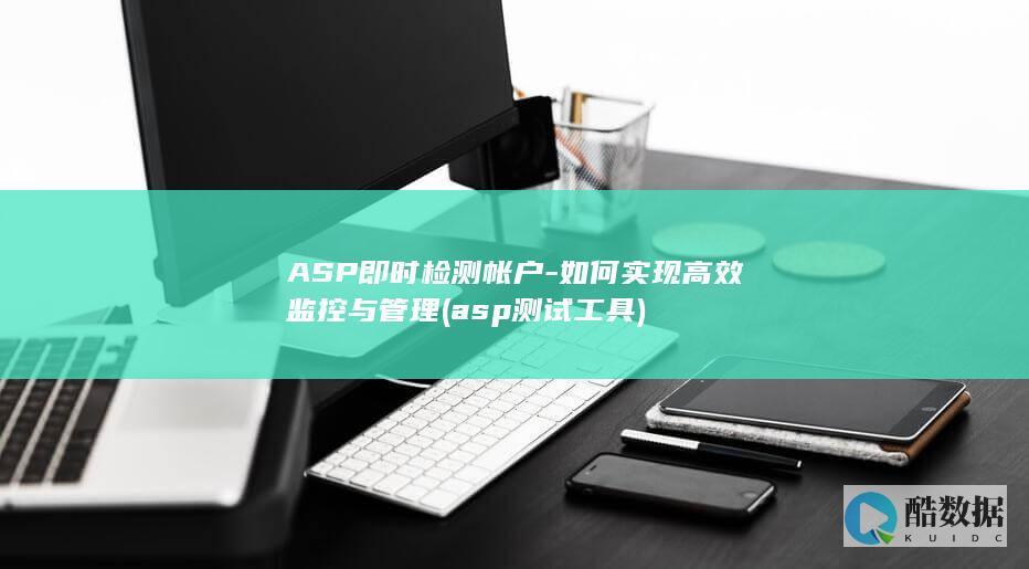 ASP即时检测帐户-如何实现高效监控与管理 (asp测试工具)