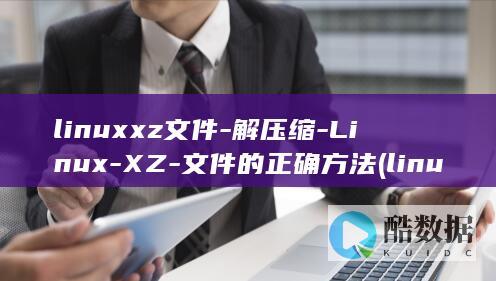 linuxxz文件-解压缩-Linux-XZ-文件的正确方法 (linux虚拟机)