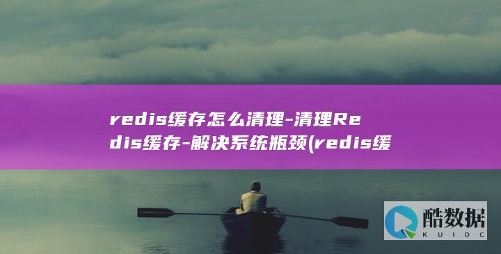 redis缓存怎么清理-清理Redis缓存-解决系统瓶颈 (redis缓存雪崩 缓存穿透 缓存击穿)