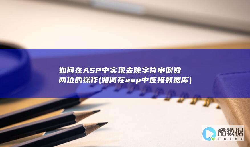 如何在ASP中实现去除字符串倒数两位的操作 (如何在asp中连接数据库)