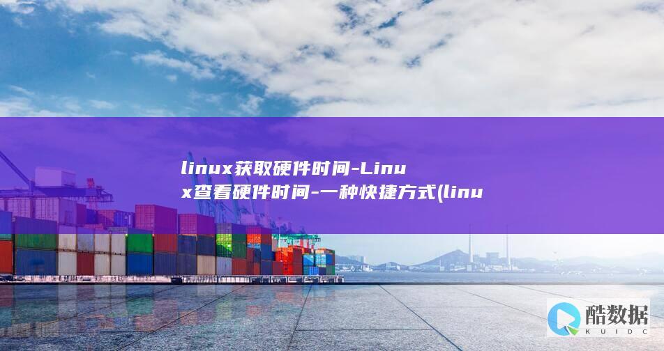 linux获取硬件时间-Linux查看硬件时间-一种快捷方式 (linux获取硬盘序列号)