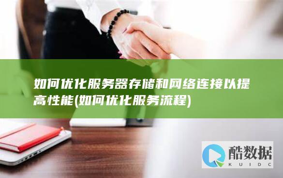 如何优化服务器存储和网络连接以提高性能 (如何优化服务流程)
