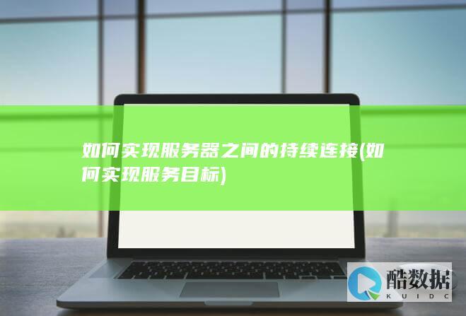 如何实现服务器之间的持续连接 (如何实现服务目标)