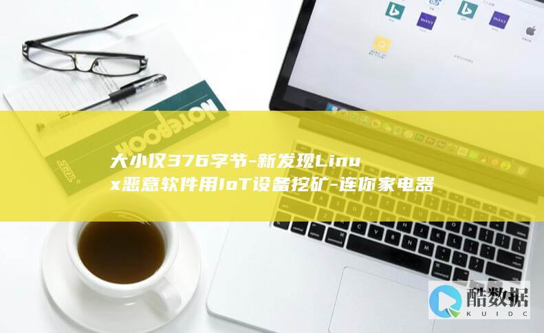 大小仅376字节-新发现Linux恶意软件用IoT设备挖矿-连你家电器的算力都不放过 (大小仅3.7GB:大佬基于Win10魔改经典WinXP系统)