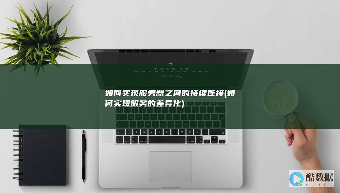 如何实现服务器之间的持续连接 (如何实现服务的差异化)