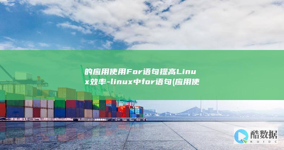的应用使用For语句提高Linux效率-linux中for语句 (应用使用时)