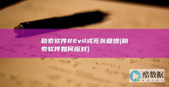 勒索软件REvil或死灰复燃 (勒索软件如何应对)