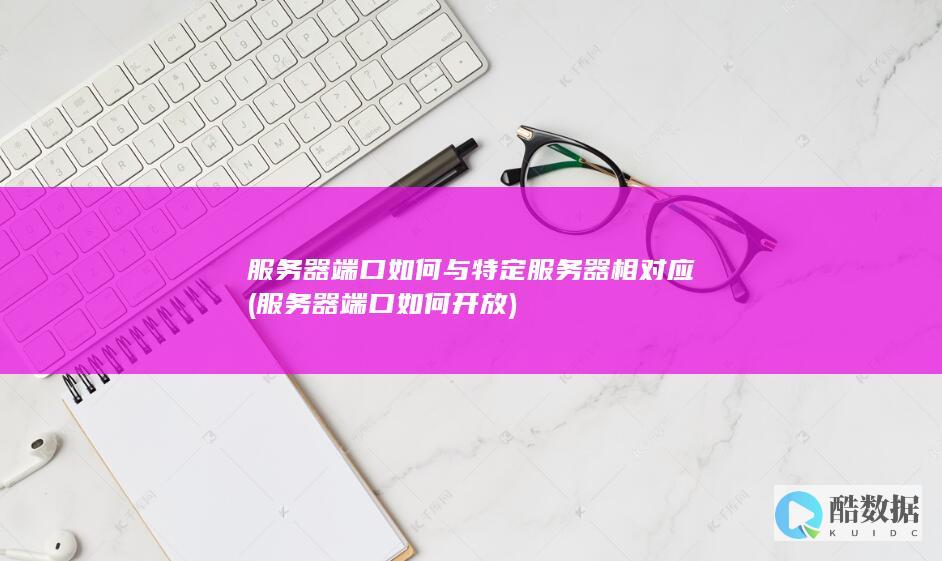 服务器端口如何与特定服务器相对应 (服务器端口如何开放)