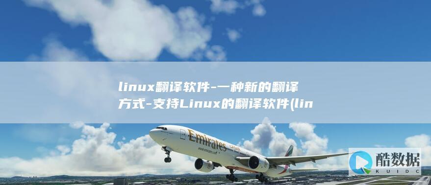 linux翻译软件-一种新的翻译方式-支持Linux的翻译软件 (linux翻页)