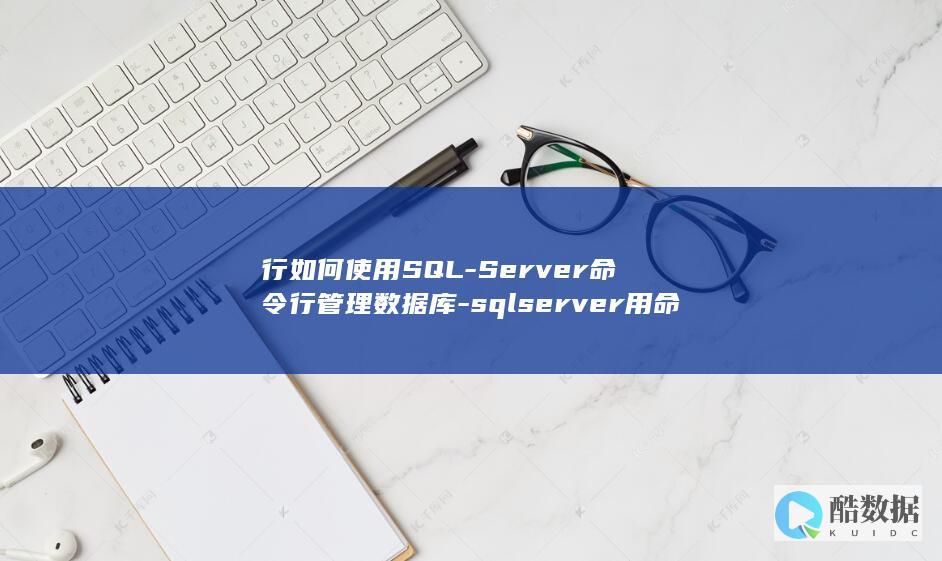 行如何使用SQL-Server命令行管理数据库-sqlserver用命令 (行如何使用说明书)