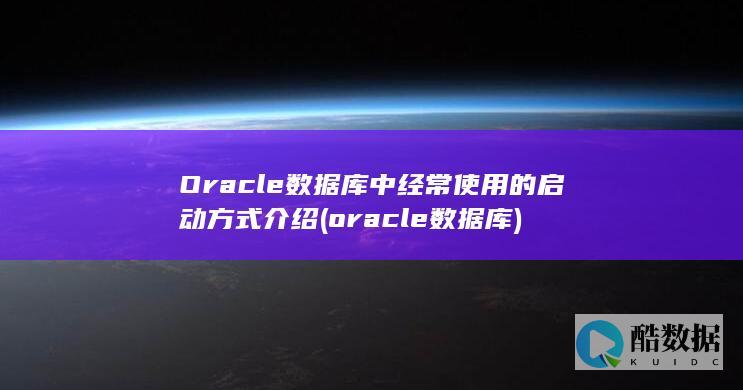 Oracle数据库中经常使用的启动方式介绍 (oracle数据库)