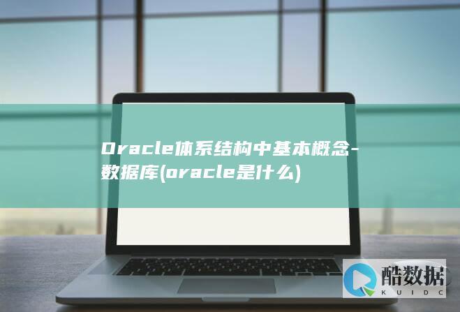 Oracle体系结构中基本概念-数据库 (oracle是什么)