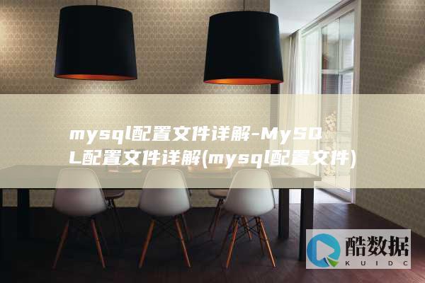 mysql配置文件详解-MySQL配置文件详解 (mysql配置文件)