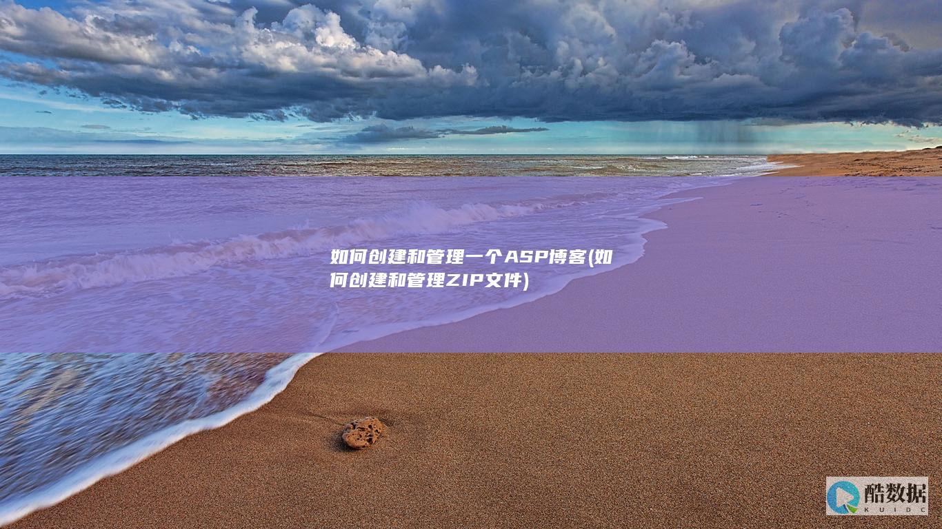 如何创建和管理一个ASP博客 (如何创建和管理ZIP文件)