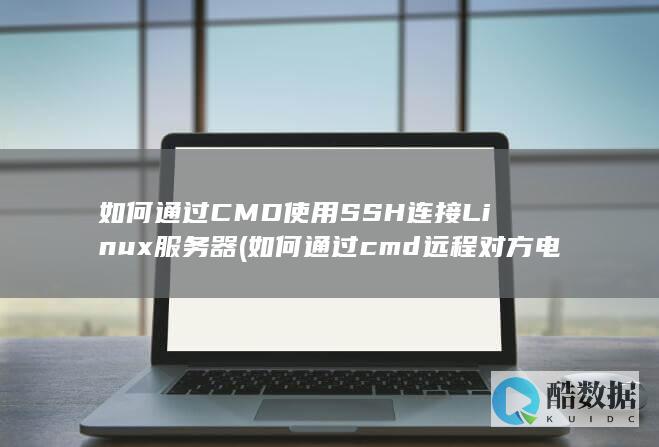 如何通过CMD使用SSH连接Linux服务器 (如何通过cmd远程对方电脑)