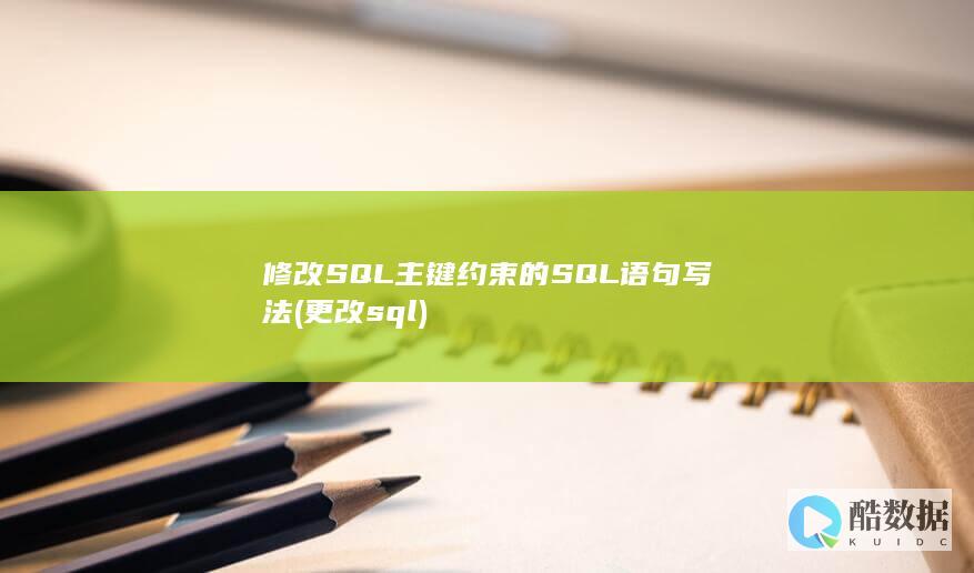 修改SQL主键约束的SQL语句写法 (更改sql)
