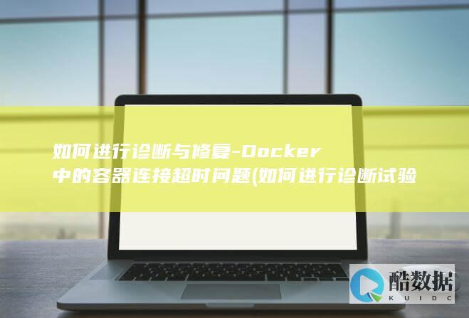 如何进行诊断与修复-Docker中的容器连接超时问题 (如何进行诊断试验的评价)