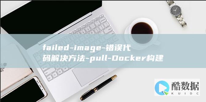failed-image-错误代码解决方法-pull-Docker构建时遇到的-to (failed什么意思)