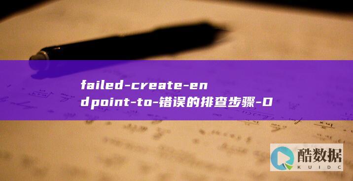 failed-create-endpoint-to-错误的排查步骤-Docker出现 (failed什么意思)