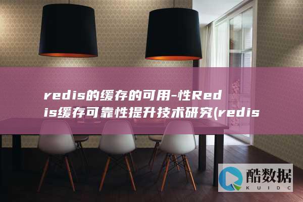 redis的缓存的可用-性Redis缓存可靠性提升技术研究 (redis的端口号)