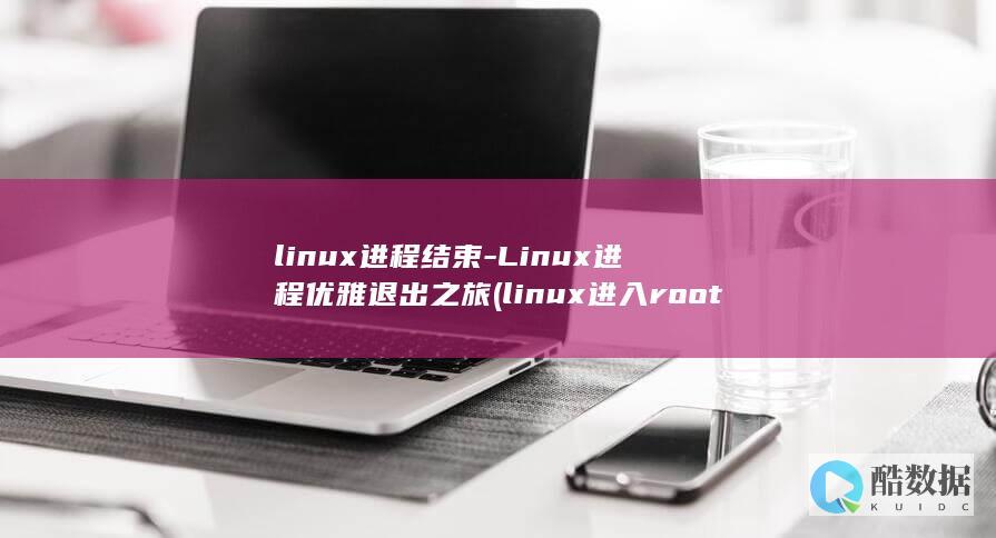 linux进程结束-Linux进程优雅退出之旅 (linux进入root)