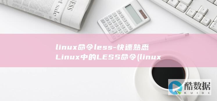 linux命令less-快速熟悉Linux中的LESS命令 (linux命令大全详解pdf)