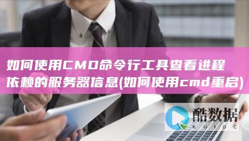 如何使用CMD命令行工具查看进程依赖的服务器信息 (如何使用cmd重启)