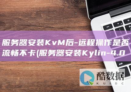 服务器安装KvM后-远程操作是否流畅不卡 (服务器安装Kylin-4.0.2)