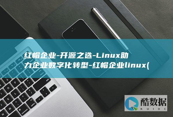 红帽企业-开源之选-Linux助力企业数字化转型-红帽企业linux (红帽公司是干什么的)
