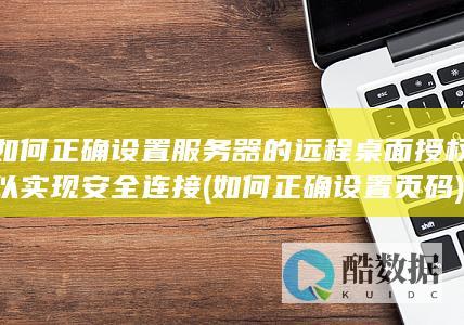 如何正确设置服务器的远程桌面授权以实现安全连接 (如何正确设置页码)