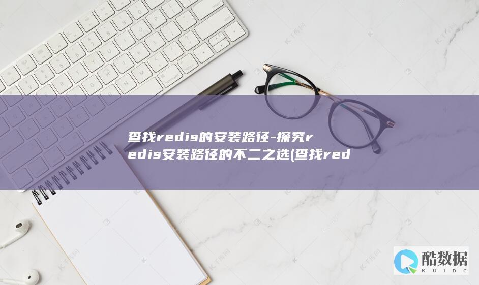 查找redis的安装路径-探究redis安装路径的不二之选 (查找redis安装目录)