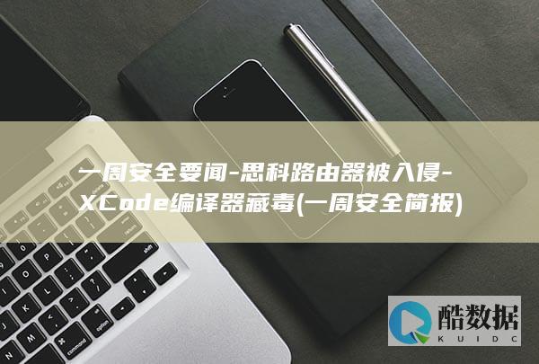 一周安全要闻-思科路由器被入侵-XCode编译器藏毒 (一周安全简报)