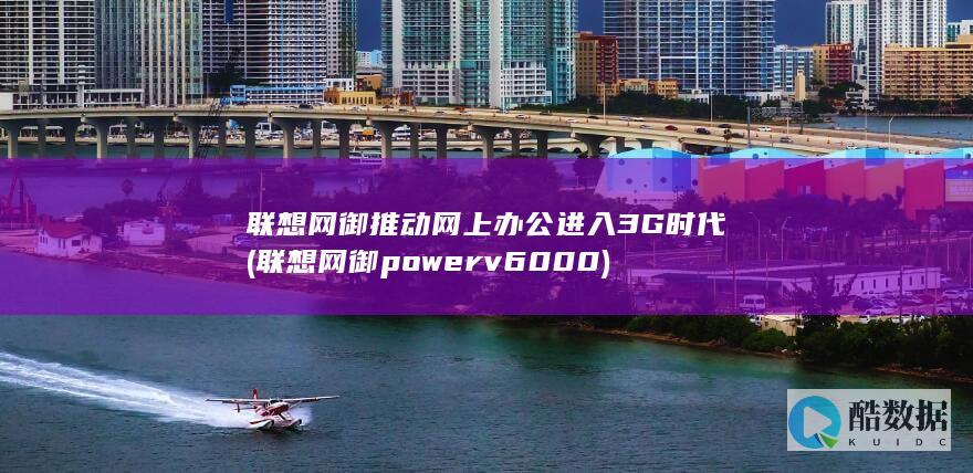 联想网御推动网上办公进入3G时代 (联想网御powerv6000)