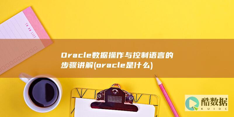 Oracle数据操作与控制语言的步骤讲解 (oracle是什么)