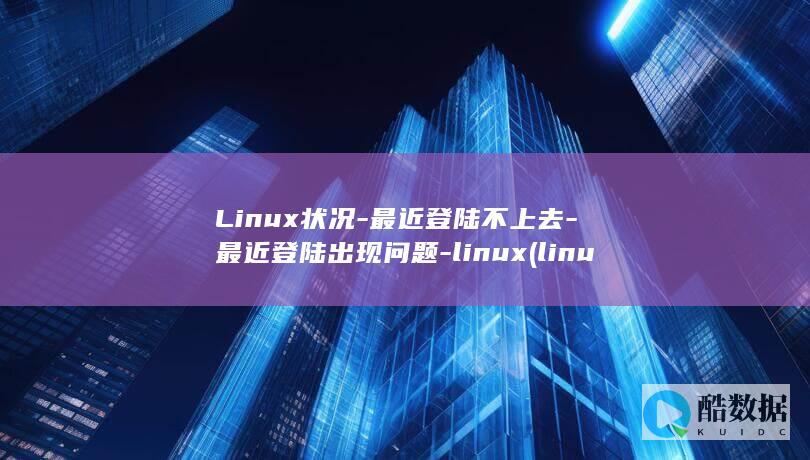 Linux状况-最近登陆不上去-最近登陆出现问题-linux (linux装win10最简单方法)