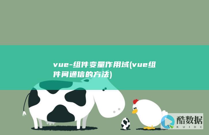 vue-组件变量作用域 (vue组件间通信的方法)