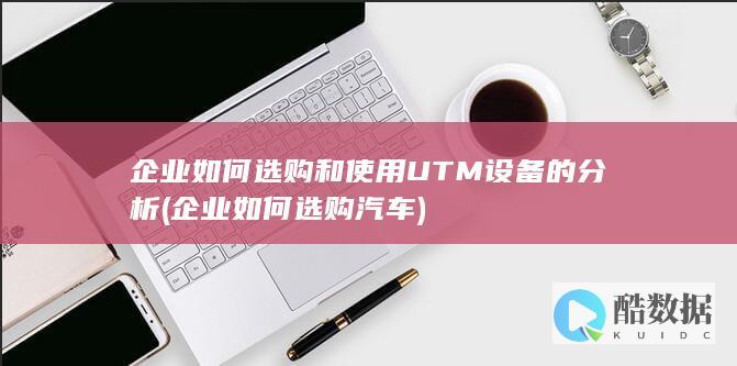 企业如何选购和使用UTM设备的分析