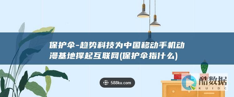 保护伞-趋势科技为中国移动手机动漫基地撑起互联网 (保护伞指什么)