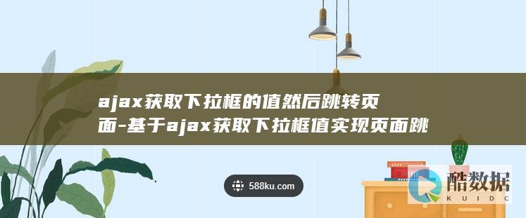 ajax获取下拉框的值然后跳转页面-基于ajax获取下拉框值实现页面跳转 (ajax获取json数据并显示)