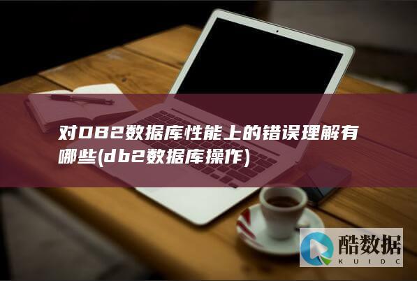 对DB2数据库性能上的错误理解有哪些 (db2数据库操作)