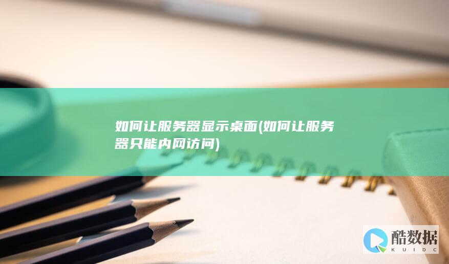 如何让服务器显示桌面 (如何让服务器只能内网访问)