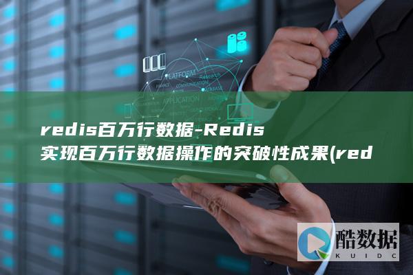 redis百万行数据-Redis实现百万行数据操作的突破性成果 (redis百万数据查询效率)
