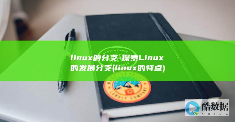 linux的分支-探索Linux的发展分支 (linux的特点)