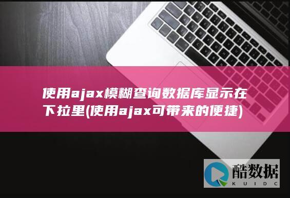 使用ajax模糊查询数据库显示在下拉里 (使用ajax可带来的便捷)