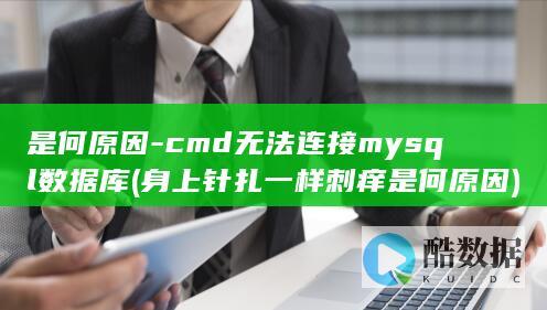 是何原因-cmd无法连接mysql数据库 (身上针扎一样刺痒是何原因)
