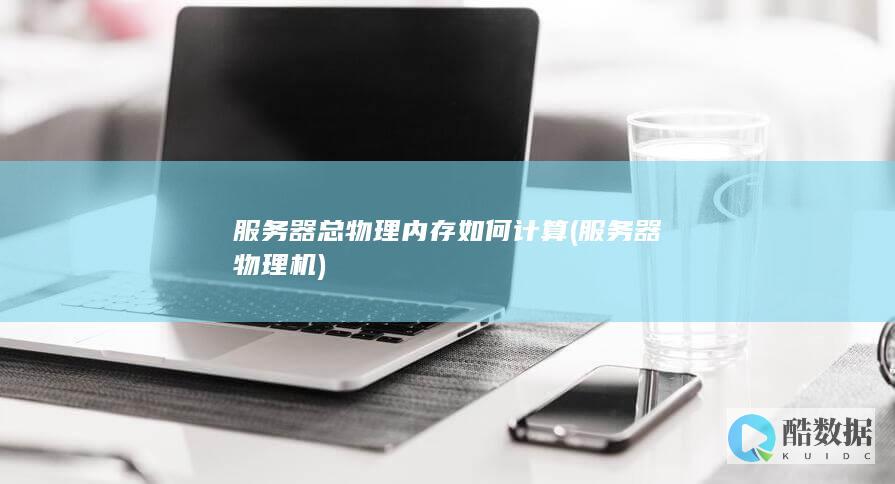 服务器总物理内存如何计算 (服务器物理机)