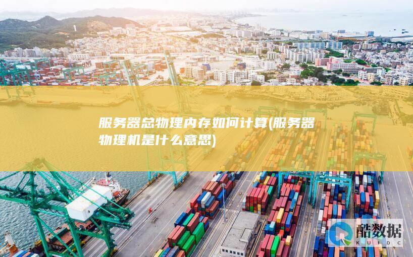 服务器总物理内存如何计算 (服务器物理机是什么意思)