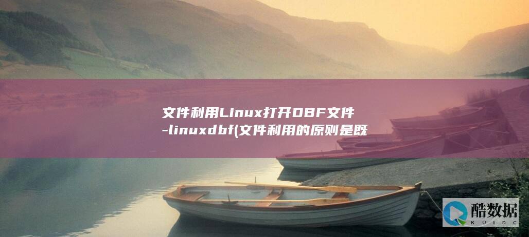 文件利用Linux打开DBF文件-linuxdbf (文件利用的原则是既方便工作有利于保密)
