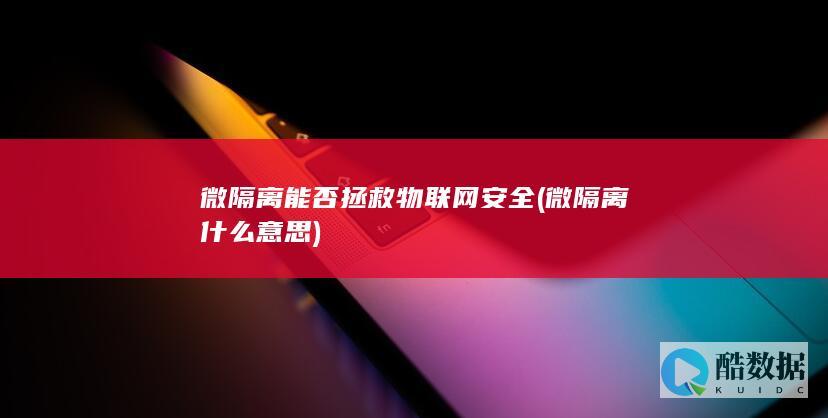微隔离能否拯救物联网安全 (微隔离什么意思)